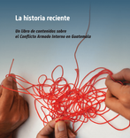 La historia reciente: Un libro de contenidos sobre el Conflicto Armado Interno En Guatemala  